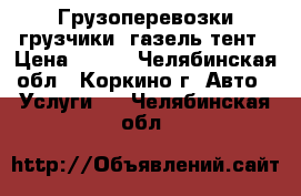 Грузоперевозки,грузчики, газель тент › Цена ­ 250 - Челябинская обл., Коркино г. Авто » Услуги   . Челябинская обл.